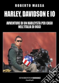 Harley, Davidson e io: Avventure di un Harleysta per caso nell’Italia di oggi. E-book. Formato EPUB ebook di Roberto Massa