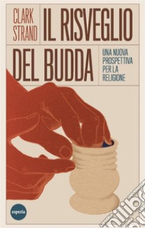 Il risveglio del BuddaUna nuova prospettiva per la religione. E-book. Formato EPUB ebook di Clark Strand