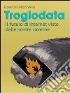 Troglodata. Il futuro di internet visto dalle nostre caverne. E-book. Formato EPUB ebook di Lorenzo Mannella