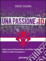 Una passione da 10. Dieci anni di Fiorentina con Della Valle, dalla C2 alla Champions. E-book. Formato EPUB ebook