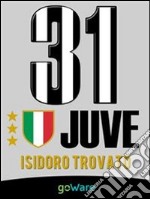 Juve 31. La Juventus di Agnelli-Conte vince il campionato di Serie A e conquista il 31mo scudetto di Campione d’Italia. E-book. Formato EPUB ebook