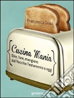 Cucina mania. Dire, fare, mangiare: dal Vecchio Testamento a oggi. E-book. Formato EPUB ebook