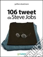 106 tweet da Steve Jobs sulla visione, il metodo, l’ambizione ...liberamente rielaborati. E-book. Formato EPUB ebook