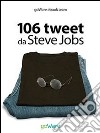 106 tweet da Steve Jobs sulla visione, il metodo, l’ambizione ...liberamente rielaborati. E-book. Formato EPUB ebook