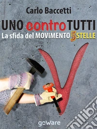 Uno contro tutti. La sfida del Movimento 5 Stelle (M5S). E-book. Formato EPUB ebook