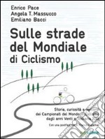 Sulle strade del mondiale di ciclismo. Storia, curiosità e percorsi del campionato del mondo di ciclismo dagli anni Venti a Toscana 2013. E-book. Formato EPUB ebook