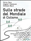 Sulle strade del mondiale di ciclismo. Storia, curiosità e percorsi del campionato del mondo di ciclismo dagli anni Venti a Toscana 2013. E-book. Formato EPUB ebook