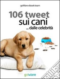 106 tweet sui cani... dalle celebrità. E-book. Formato EPUB ebook di goWare ebook team