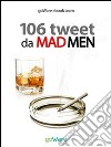 106 tweet da Mad Men... la parola ai persuasori occulti. E-book. Formato EPUB ebook