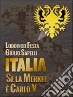 Italia. Se la Merkel è Carlo V. Dalla resa di Milano al sacco di Roma. 1494-1527 e 1992-2013. Moro e Cuccia, Serenissima e Berlusconi, Clemente VII e Napolitano e altri parallelismi. E-book. Formato EPUB ebook