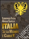 Italia. Se la Merkel è Carlo V. Dalla resa di Milano al sacco di Roma. 1494-1527 e 1992-2013. Moro e Cuccia, Serenissima e Berlusconi, Clemente VII e Napolitano e altri parallelismi. E-book. Formato EPUB ebook di Lodovico Festa
