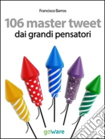 106 master tweet dai grandi pensatori sulla cultura, l’esistenza, la politica, il pensiero e la società... debitamente commentati. E-book. Formato EPUB ebook di Francisco Barros