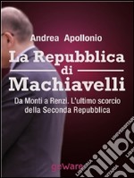 La Repubblica di Machiavelli. Da Monti a Renzi. L’ultimo scorcio della Seconda Repubblica. E-book. Formato EPUB ebook