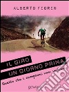 Il Giro un giorno prima. Sulle strade del Giro del 150° dell’Unità d’Italia in cerca di ciò che i campioni non vedono. E-book. Formato EPUB ebook di Alberto Fiorin