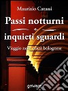 Passi notturni e inquieti sguardi. Viaggio per le vie e l’arte di Bologna. E-book. Formato EPUB ebook di Maurizio Catassi