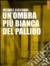 Un’ombra più bianca del pallido. E-book. Formato EPUB ebook di Michele Giocondi