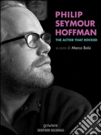 Philip Seymour Hoffman. The actor that rocked. E-book. Formato EPUB ebook di a cura di Marco Bolsi