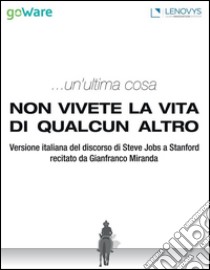 ...un’ultima cosa. Non vivete la vita di qualcun altroVersione italiana del discorso di Steve Jobs a Stanford recitato da Gianfranco Miranda. E-book. Formato EPUB ebook di goWare ebook team