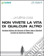 ...un’ultima cosa. Non vivete la vita di qualcun altroVersione italiana del discorso di Steve Jobs a Stanford recitato da Gianfranco Miranda. E-book. Formato EPUB ebook