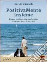 PositivaMente insieme. Cinque strategie per trasformare il rapporto con il tuo cane. E-book. Formato EPUB ebook