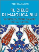 Il cielo di maiolica blu. Un’insolita storia d’amore con la Turchia. E-book. Formato EPUB