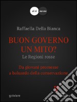 Buon governo un mito? Le Regioni rosse. Da giovani promesse a baluardo della conservazione. E-book. Formato EPUB ebook