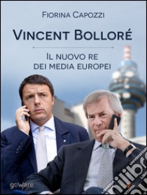 Vincent Bolloré, il nuovo re dei media europeiI piani del francese di Telecom Italia che si intrecciano con Renzi per la banda larga e con Berlusconi per Mediaset. E-book. Formato EPUB ebook di Fiorina Capozzi