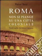 Roma: non si piange su una città coloniale. Note sulla politica romana. E-book. Formato EPUB ebook