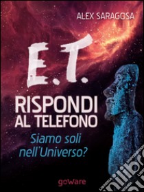 E.T. rispondi al telefono. Siamo soli nell’Universo?. E-book. Formato EPUB ebook di Alex Saragosa