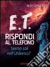 E.T. rispondi al telefono. Siamo soli nell’Universo?. E-book. Formato EPUB ebook di Alex Saragosa