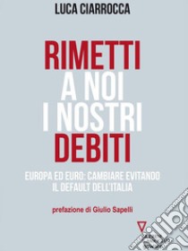 Rimetti a noi i nostri debiti. Una nuova lotta di classe contro le oligarchie bancarie. E-book. Formato EPUB ebook di Luca Ciarrocca