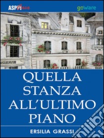 Quella stanza all'ultimo piano. E-book. Formato EPUB ebook di Ersilia Grassi