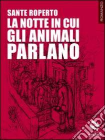 La notte in cui gli animali parlano. E-book. Formato EPUB ebook di Sante Roperto