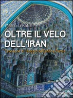 Oltre il velo dell’Iran. Cronache di viaggio nell’antica Persia. E-book. Formato EPUB ebook