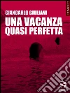 Una vacanza quasi perfetta. Le singolari vicende dell'isola di Almareta. E-book. Formato EPUB ebook di Giancarlo Giuliani