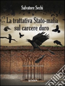 La trattativa Stato-mafia sul carcere duro. I governi Andreotti e Amato: tra riforme eversive e cedimento. E-book. Formato EPUB ebook di Salvatore Sechi