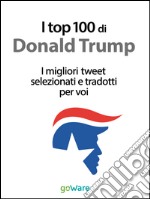 I top 100 di Donald Trump. I migliori tweet selezionati e tradotti per voi. E-book. Formato Mobipocket ebook