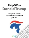 I top 100 di Donald Trump. I migliori tweet selezionati e tradotti per voi. E-book. Formato EPUB ebook