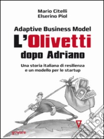 Adaptive Business Model. L’Olivetti dopo Adriano. Una storia italiana di resilienza e un modello per le startupCon un'introduzione di Giulio Sapelli. E-book. Formato EPUB ebook di Mario Citelli