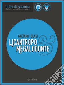 Esseri e animali leggendari. Licantropo e Megalodonte. E-book. Formato EPUB ebook di Gaetano Blasi