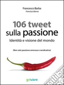 106 Tweet sulla passione. Identità e visione del mondoNon solo passione amorosa e vendicativa. E-book. Formato Mobipocket ebook di Francesco Barba