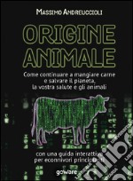 Origine animale. Come continuare a mangiare carne e salvare il pianeta, la vostra salute e gli animaliCon una guida interattiva per econnivori principianti. E-book. Formato EPUB