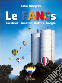 Le FANGs: Facebook, Amazon, Netflix, GoogleI grandi gruppi della new economy nell’epoca della stagnazione economica. E-book. Formato EPUB ebook di Fabio Menghini