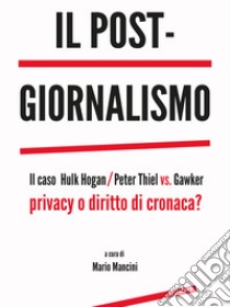 Il post-giornalismo. Il caso Hulk Hogan/Peter Thiel vs. GawkerPrivacy o diritto di cronaca?. E-book. Formato EPUB ebook di a cura di Mario Mancini