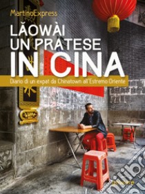 Laowài, un pratese in Cina. Diario di un expat da Chinatown all’Estremo Oriente. E-book. Formato EPUB ebook di MartinoExpress