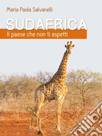 Sudafrica, il paese che non ti aspettiUn viaggio on the road attraverso la nazione arcobaleno assecondando i ritmi di madre natura. E-book. Formato EPUB ebook
