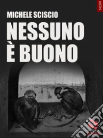 Nessuno è buono. E-book. Formato EPUB ebook di Michele Sciscio