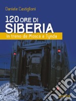 120 ore di Siberia. In treno da Mosca a Tynda. E-book. Formato EPUB