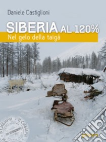 Siberia al 120%. Nel gelo della taigà. E-book. Formato EPUB ebook di Daniele Castiglioni