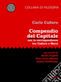 Compendio del Capitale. Con la corrispondenza tra Cafiero e MarxCon scritti di Giulio Sapelli, Pier Carlo Masini e James Guillaume. E-book. Formato EPUB ebook di Carlo Cafiero